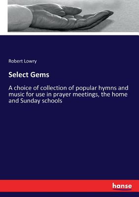 Select Gems :A choice of collection of popular hymns and music for use in prayer meetings, the home and Sunday schools