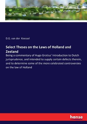 غلاف كتاب Select Theses on the Laws of Holland and Zeeland:Being a commentary of Hugo Grotius' Introduction to Dutch jurisprudence, and intended to supply certa