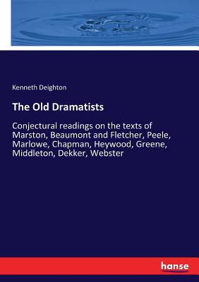 غلاف كتاب The Old Dramatists:Conjectural readings on the texts of Marston, Beaumont and Fletcher, Peele, Marlowe, Chapman, Heywood, Greene, Middleton, Dekker, W