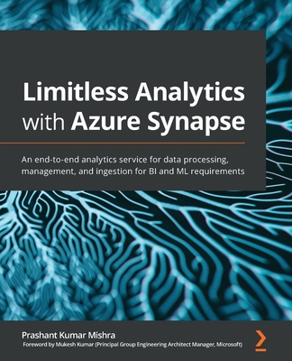 Limitless Analytics with Azure Synapse: An end-to-end analytics service for data processing, management, and ingestion for BI and ML requirements