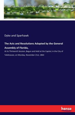 غلاف كتاب The Acts and Resolutions Adopted by the General Assembly of Florida,:At its Thirteenth Session, Begun and Held at the Capitol, in the City of Tallahas