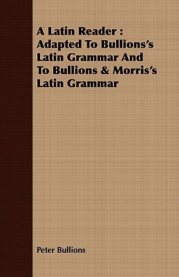 A Latin Reader : Adapted To Bullions