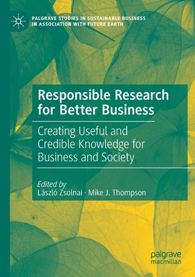 Responsible Research for Better Business : Creating Useful and Credible Knowledge for Business and Society