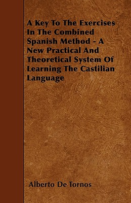 A Key To The Exercises In The Combined Spanish Method - A New Practical And Theoretical System Of Learning The Castilian Language