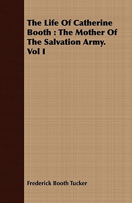 The Life Of Catherine Booth : The Mother Of The Salvation Army. Vol I