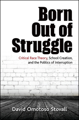 غلاف كتاب Born Out of Struggle : Critical Race Theory, School Creation, and the Politics of Interruption