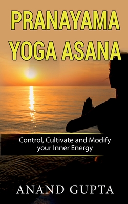 Pranayama Yoga Asana:Control, Cultivate and Modify your Inner Energy