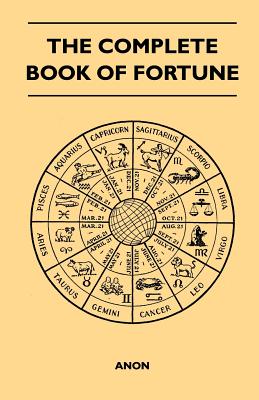 The Complete Book of Fortune - A Comprehensive Survey of the Occult Sciences and Other Methods of Divination that have been Employed by Man Throughout