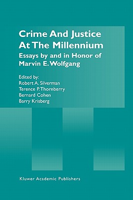 Crime and Justice at the Millennium : Essays by and in Honor of Marvin E. Wolfgang