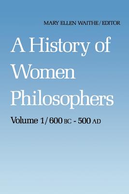 A History of Women Philosophers : Ancient Women Philosophers 600 B.C. - 500 A.D.