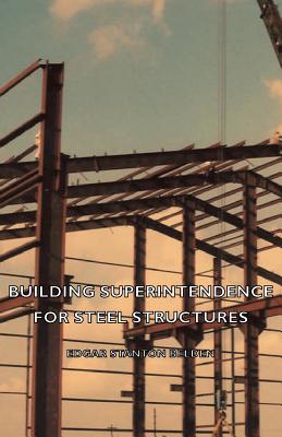Building Superintendence for Steel Structures; A Practical Work on the Duties of a Building Superintendent for Steel-Frame Buildings