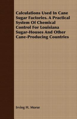 Calculations Used In Cane Sugar Factories. A Practical System Of Chemical Control For Louisiana Sugar-Houses And Other Cane-Producing Countries