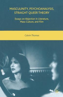 غلاف كتاب Masculinity, Psychoanalysis, Straight Queer Theory : Essays on Abjection in Literature, Mass Culture, and Film