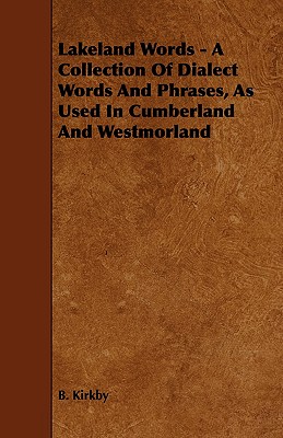 Lakeland Words - A Collection of Dialect Words and Phrases, as Used in Cumberland and Westmorland