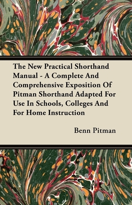 The New Practical Shorthand Manual - A Complete And Comprehensive Exposition Of Pitman Shorthand Adapted For Use In Schools, Colleges And For Home Ins