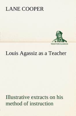 Louis Agassiz as a Teacher; illustrative extracts on his method of instruction