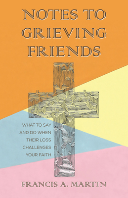 Notes To Grieving Friends: What to Say and Do When Their Loss Challenges Your Faith