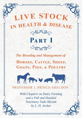 Live Stock in Health and Disease - Part I - The Breeding and Management of Horses, Cattle, Sheep, Goats, Pigs, and Poultry - With Chapters on Dairy Fa