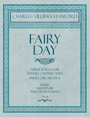 Fairy Day - Three Idylls for Female Chorus and Small Orchestra - Poems Written by William Allingham - Op.131