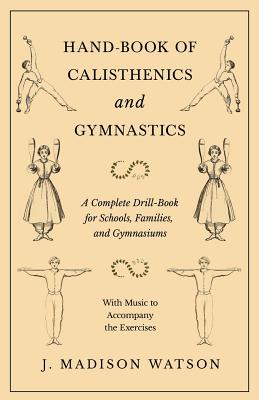 Hand-Book of Calisthenics and Gymnastics - A Complete Drill-Book for Schools, Families, and Gymnasiums - With Music to Accompany the Exercises