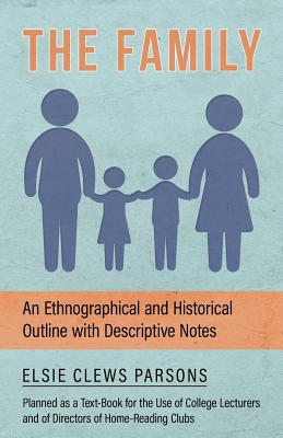 The Family - An Ethnographical and Historical Outline with Descriptive Notes, Planned as a Text-Book for the Use of College Lecturers and of Directors