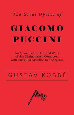 The Great Operas of Giacomo Puccini - An Account of the Life and Work of this Distinguished Composer, with Particular Attention to his Operas