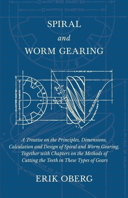 Spiral and Worm Gearing - A Treatise on the Principles, Dimensions, Calculation and Design of Spiral and Worm Gearing, Together with Chapters on the M