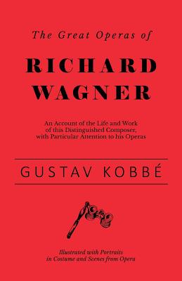 The Great Operas of Richard Wagner - An Account of the Life and Work of this Distinguished Composer, with Particular Attention to his Operas - Illustr