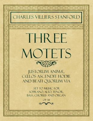 Three Motets - Justorum Animو, Cœlos Ascendit Hodie and Beati Quorum Via - Set to Music for Soprano, Alto, Tenor, Bass, Chorus and Organ - Op.38