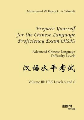 Prepare Yourself for the Chinese Language Proficiency Exam (HSK). Advanced Chinese Language Difficulty Levels:Volume III: HSK Levels 5 and 6