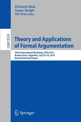 Theory and Applications of Formal Argumentation : Third International Workshop, TAFA 2015, Buenos Aires, Argentina, July 25-26, 2015, Revised Selected