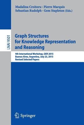 Graph Structures for Knowledge Representation and Reasoning : 4th International Workshop, GKR 2015, Buenos Aires, Argentina, July 25, 2015, Revised Se