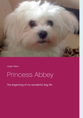 Princess Abbey:The beginning of my wonderful dog life